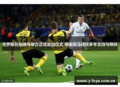 克罗斯在伯纳乌举办正式告别仪式 感谢皇马球迷多年支持与陪伴 克罗斯在伯纳乌举办正式告别仪式 感谢皇马球迷多年支持与陪伴