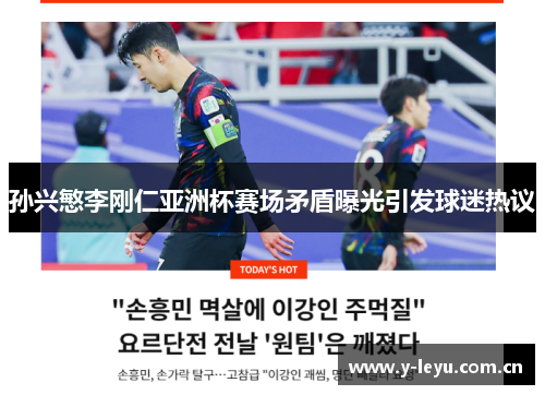 孙兴慜李刚仁亚洲杯赛场矛盾曝光引发球迷热议 孙兴慜李刚仁亚洲杯赛场矛盾曝光引发球迷热议