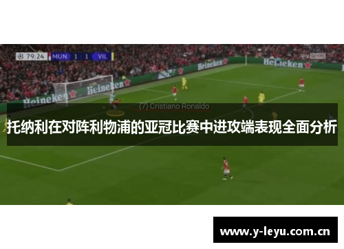 托纳利在对阵利物浦的亚冠比赛中进攻端表现全面分析 托纳利在对阵利物浦的亚冠比赛中进攻端表现全面分析