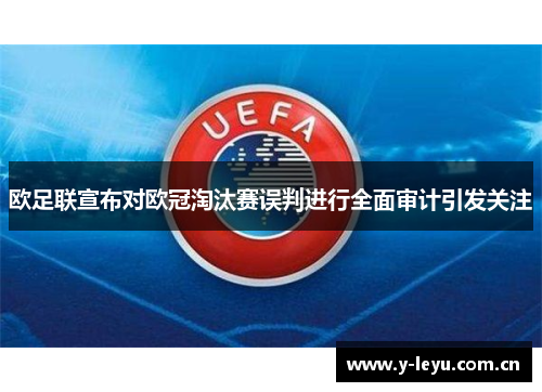 欧足联宣布对欧冠淘汰赛误判进行全面审计引发关注 欧足联宣布对欧冠淘汰赛误判进行全面审计引发关注