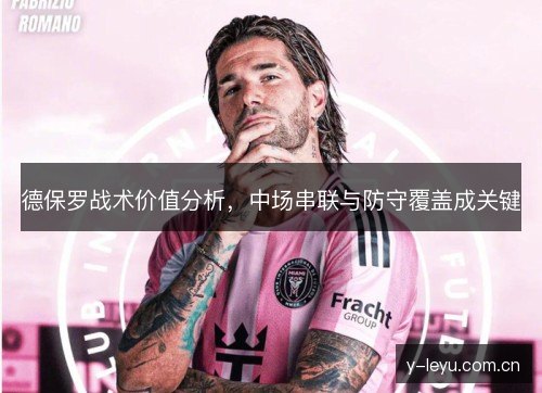 德保罗战术价值分析，中场串联与防守覆盖成关键