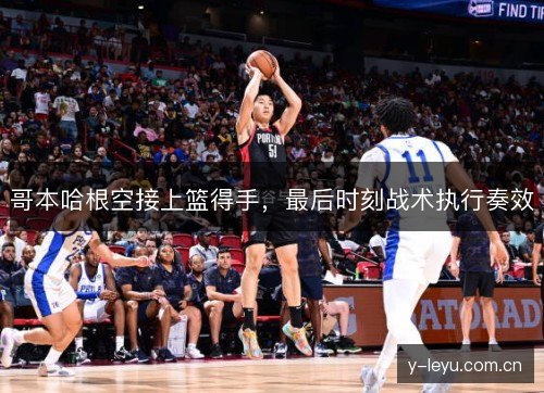 哥本哈根空接上篮得手，最后时刻战术执行奏效