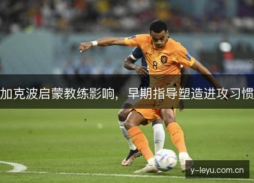 加克波启蒙教练影响，早期指导塑造进攻习惯