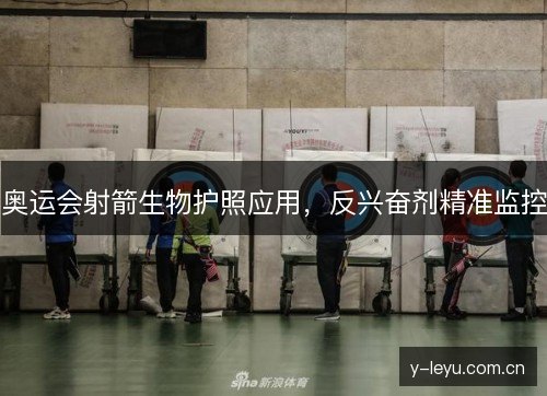 奥运会射箭生物护照应用，反兴奋剂精准监控