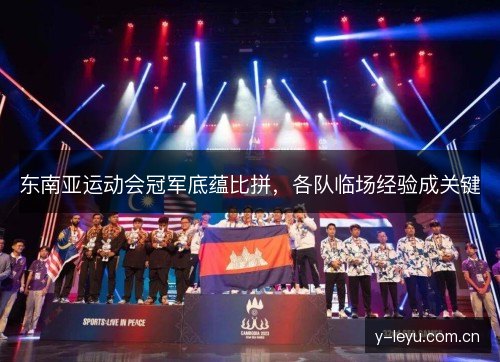 东南亚运动会冠军底蕴比拼，各队临场经验成关键